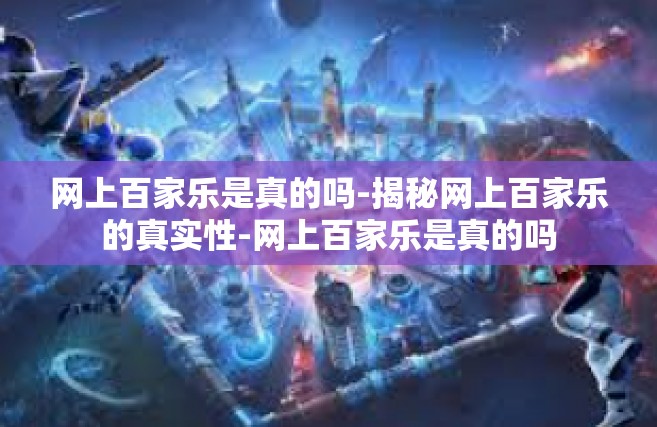 网上百家乐是真的吗-揭秘网上百家乐的真实性-网上百家乐是真的吗