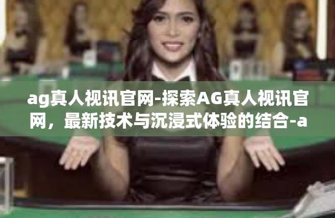 ag真人视讯官网-探索AG真人视讯官网，最新技术与沉浸式体验的结合-ag真人视讯官网