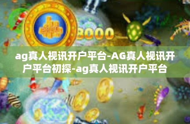 ag真人视讯开户平台-AG真人视讯开户平台初探-ag真人视讯开户平台