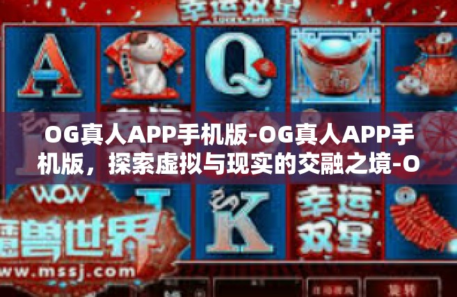 OG真人APP手机版-OG真人APP手机版，探索虚拟与现实的交融之境-OG真人APP手机版
