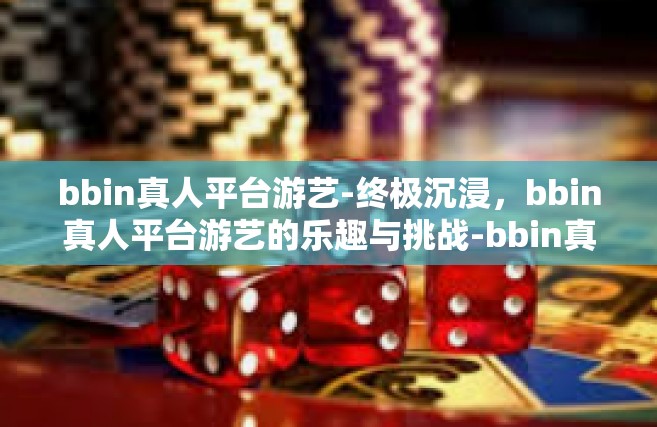 bbin真人平台游艺-终极沉浸，bbin真人平台游艺的乐趣与挑战-bbin真人平台游艺