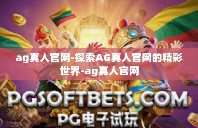 ag真人官网-探索AG真人官网的精彩世界-ag真人官网