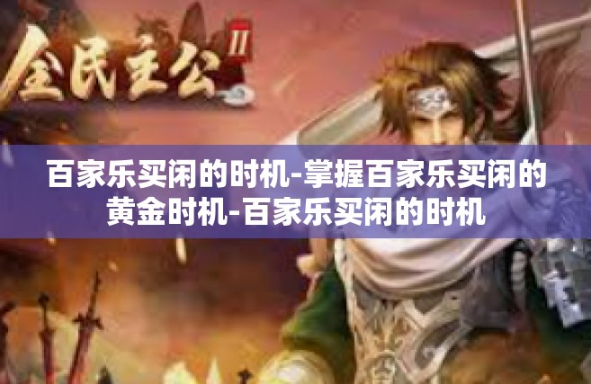 百家乐买闲的时机-掌握百家乐买闲的黄金时机-百家乐买闲的时机