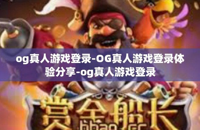 og真人游戏登录-OG真人游戏登录体验分享-og真人游戏登录