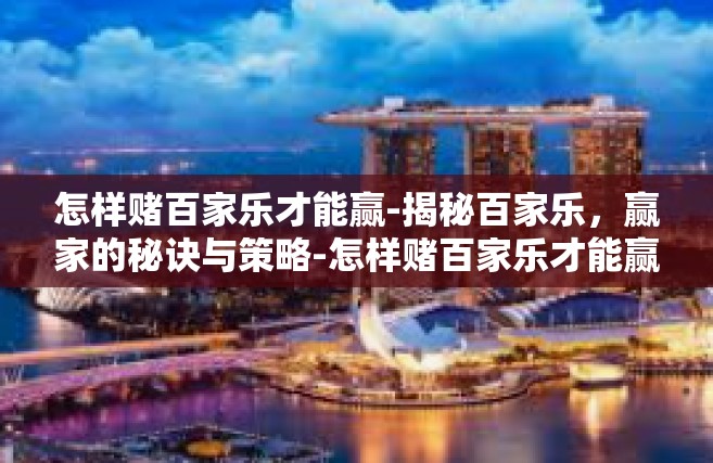 怎样赌百家乐才能赢-揭秘百家乐，赢家的秘诀与策略-怎样赌百家乐才能赢