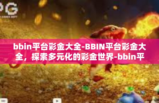 bbin平台彩金大全-BBIN平台彩金大全，探索多元化的彩金世界-bbin平台彩金大全