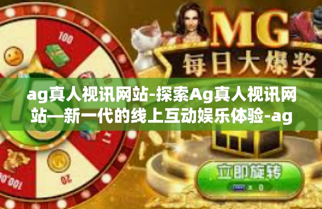ag真人视讯网站-探索Ag真人视讯网站—新一代的线上互动娱乐体验-ag真人视讯网站