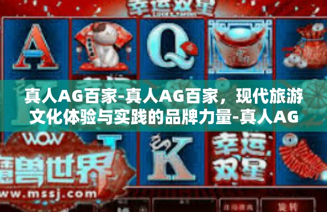 真人AG百家-真人AG百家，现代旅游文化体验与实践的品牌力量-真人AG百家