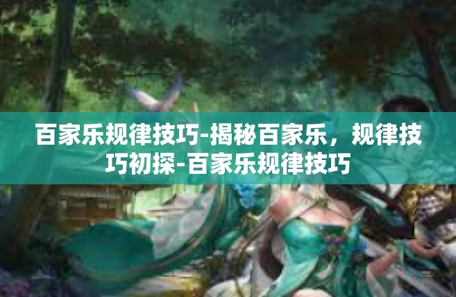 百家乐规律技巧-揭秘百家乐，规律技巧初探-百家乐规律技巧