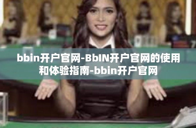 bbin开户官网-BbIN开户官网的使用和体验指南-bbin开户官网