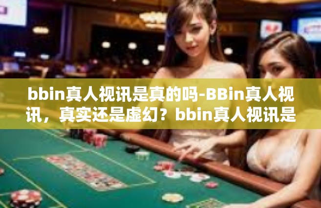 bbin真人视讯是真的吗-BBin真人视讯，真实还是虚幻？bbin真人视讯是真的吗