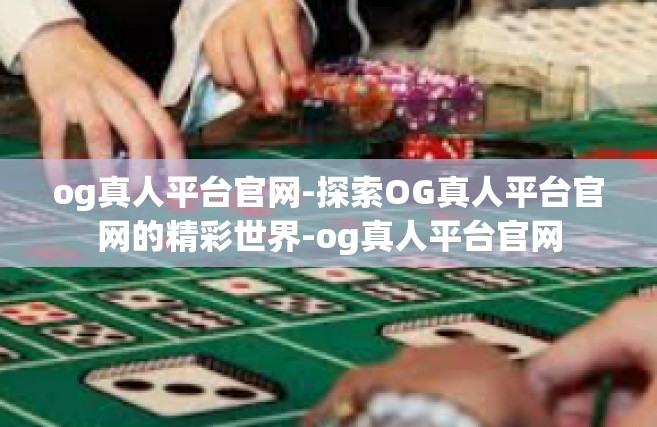 og真人平台官网-探索OG真人平台官网的精彩世界-og真人平台官网