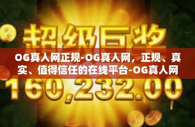 OG真人网正规-OG真人网，正规、真实、值得信任的在线平台-OG真人网正规