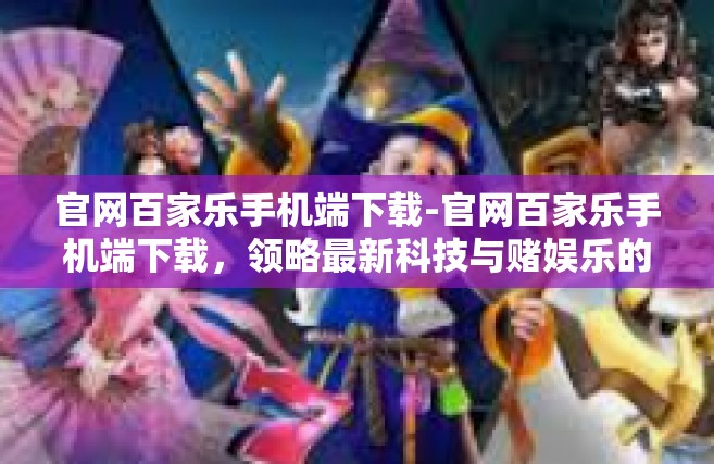 官网百家乐手机端下载-官网百家乐手机端下载，领略最新科技与赌娱乐的双重融合-官网百家乐手机端下载