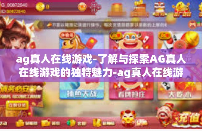 ag真人在线游戏-了解与探索AG真人在线游戏的独特魅力-ag真人在线游戏