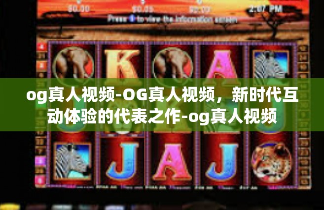 og真人视频-OG真人视频，新时代互动体验的代表之作-og真人视频