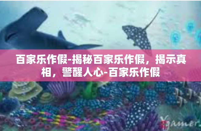 百家乐作假-揭秘百家乐作假，揭示真相，警醒人心-百家乐作假