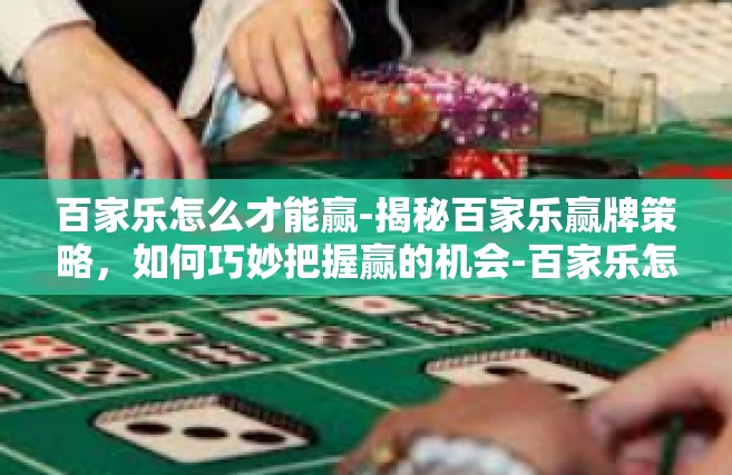 百家乐怎么才能赢-揭秘百家乐赢牌策略，如何巧妙把握赢的机会-百家乐怎么才能赢