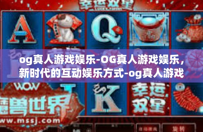 og真人游戏娱乐-OG真人游戏娱乐，新时代的互动娱乐方式-og真人游戏娱乐