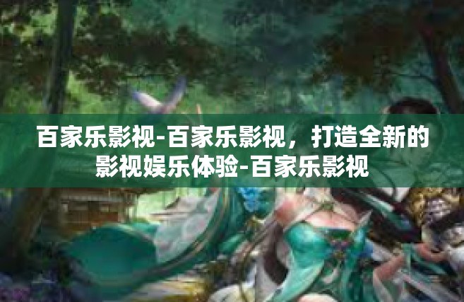 百家乐影视-百家乐影视，打造全新的影视娱乐体验-百家乐影视