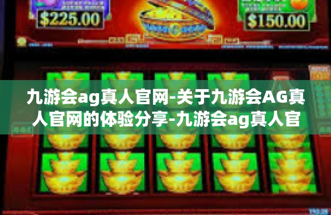 九游会ag真人官网-关于九游会AG真人官网的体验分享-九游会ag真人官网