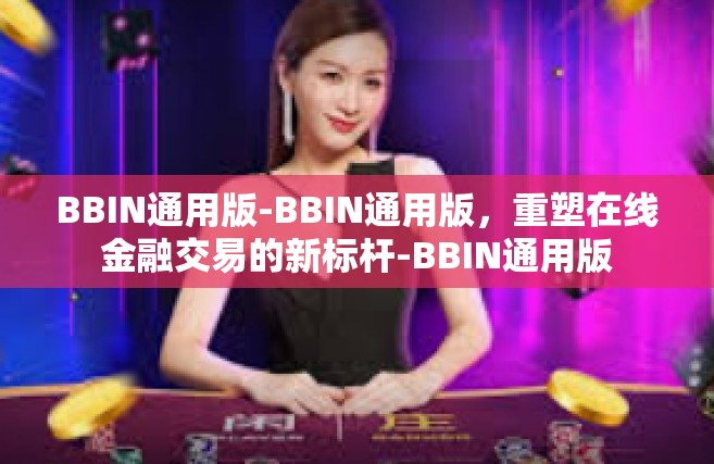 BBIN通用版-BBIN通用版，重塑在线金融交易的新标杆-BBIN通用版
