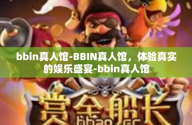 bbin真人馆-BBIN真人馆，体验真实的娱乐盛宴-bbin真人馆