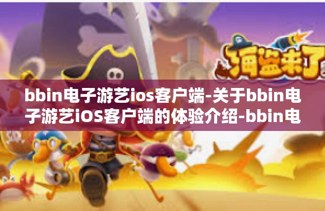 bbin电子游艺ios客户端-关于bbin电子游艺iOS客户端的体验介绍-bbin电子游艺ios客户端