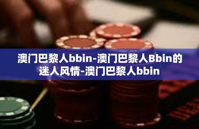 澳门巴黎人bbin-澳门巴黎人Bbin的迷人风情-澳门巴黎人bbin