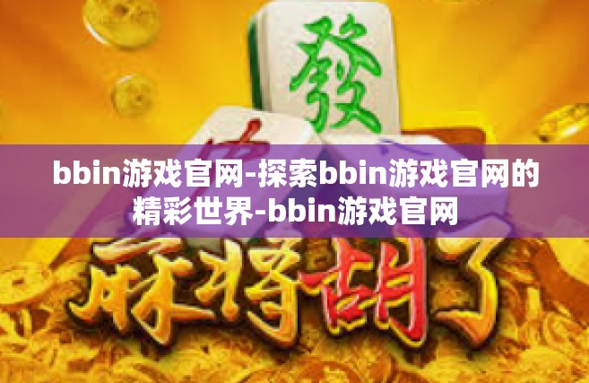 bbin游戏官网-探索bbin游戏官网的精彩世界-bbin游戏官网