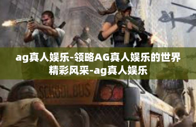 ag真人娱乐-领略AG真人娱乐的世界精彩风采-ag真人娱乐