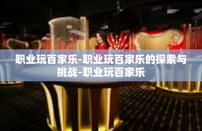职业玩百家乐-职业玩百家乐的探索与挑战-职业玩百家乐