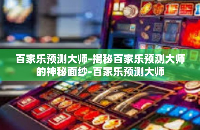 百家乐预测大师-揭秘百家乐预测大师的神秘面纱-百家乐预测大师