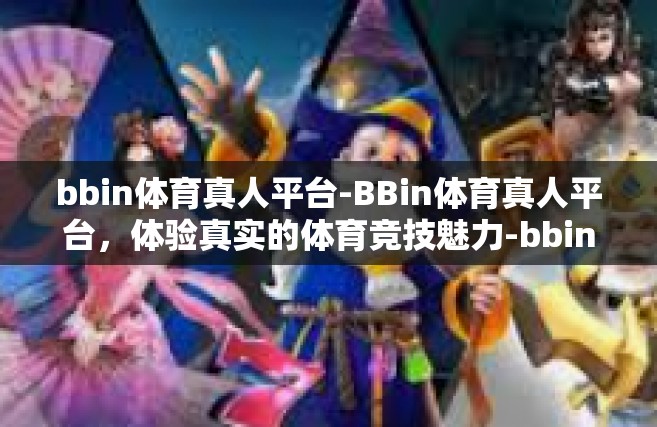 bbin体育真人平台-BBin体育真人平台，体验真实的体育竞技魅力-bbin体育真人平台
