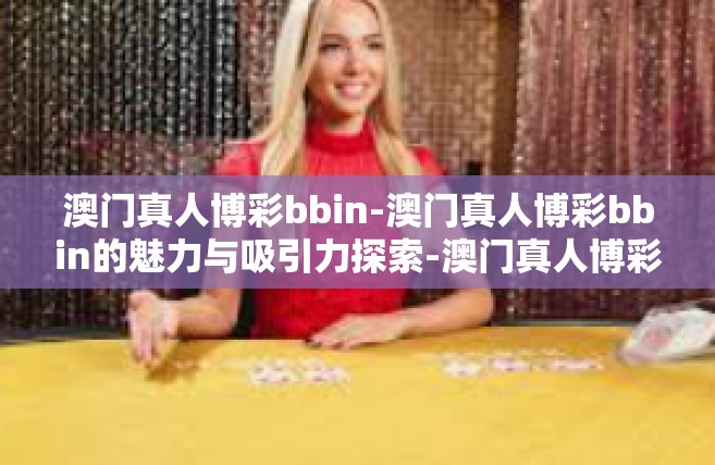 澳门真人博彩bbin-澳门真人博彩bbin的魅力与吸引力探索-澳门真人博彩bbin