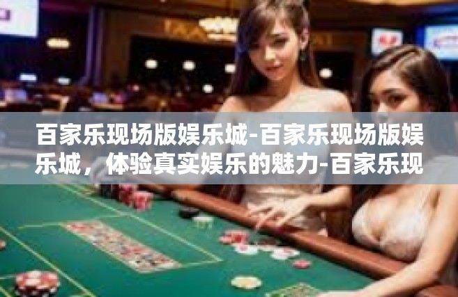 百家乐现场版娱乐城-百家乐现场版娱乐城，体验真实娱乐的魅力-百家乐现场版娱乐城