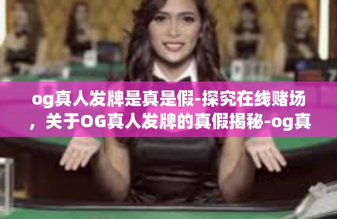 og真人发牌是真是假-探究在线赌场，关于OG真人发牌的真假揭秘-og真人发牌是真是假