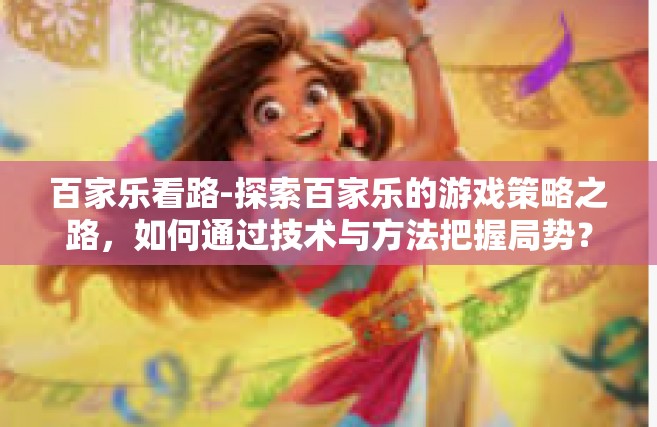 百家乐看路-探索百家乐的游戏策略之路，如何通过技术与方法把握局势？百家乐看路