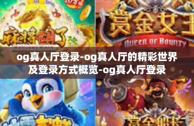 og真人厅登录-og真人厅的精彩世界及登录方式概览-og真人厅登录