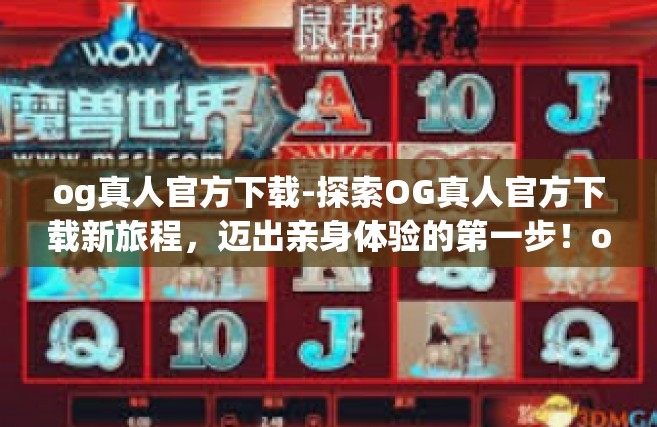 og真人官方下载-探索OG真人官方下载新旅程，迈出亲身体验的第一步！og真人官方下载