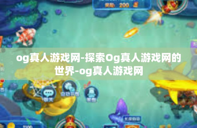 og真人游戏网-探索Og真人游戏网的世界-og真人游戏网