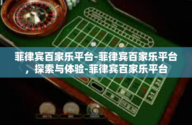 菲律宾百家乐平台-菲律宾百家乐平台，探索与体验-菲律宾百家乐平台