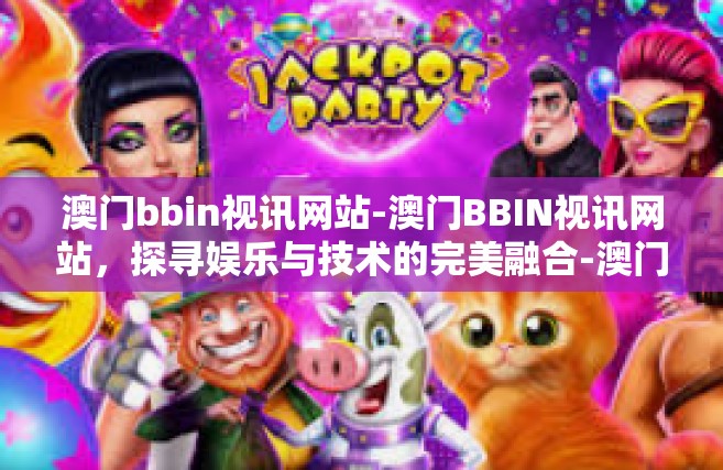 澳门bbin视讯网站-澳门BBIN视讯网站，探寻娱乐与技术的完美融合-澳门bbin视讯网站