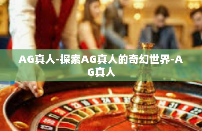AG真人-探索AG真人的奇幻世界-AG真人