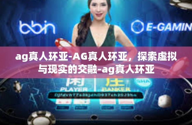 ag真人环亚-AG真人环亚，探索虚拟与现实的交融-ag真人环亚