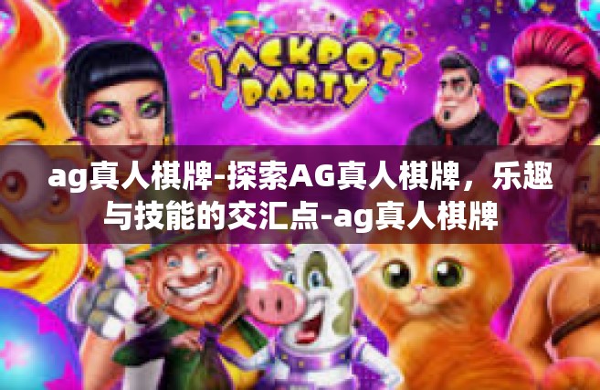 ag真人棋牌-探索AG真人棋牌，乐趣与技能的交汇点-ag真人棋牌