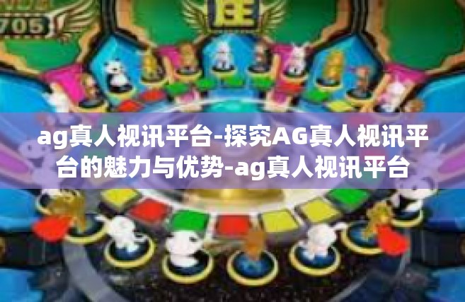 ag真人视讯平台-探究AG真人视讯平台的魅力与优势-ag真人视讯平台