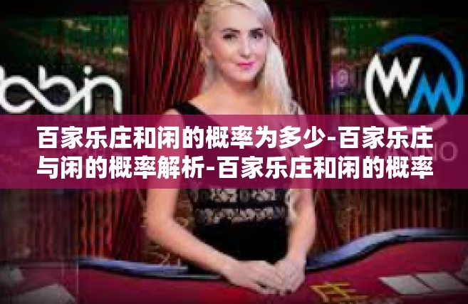 百家乐庄和闲的概率为多少-百家乐庄与闲的概率解析-百家乐庄和闲的概率为多少