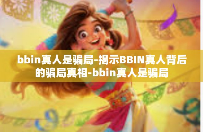 bbin真人是骗局-揭示BBIN真人背后的骗局真相-bbin真人是骗局