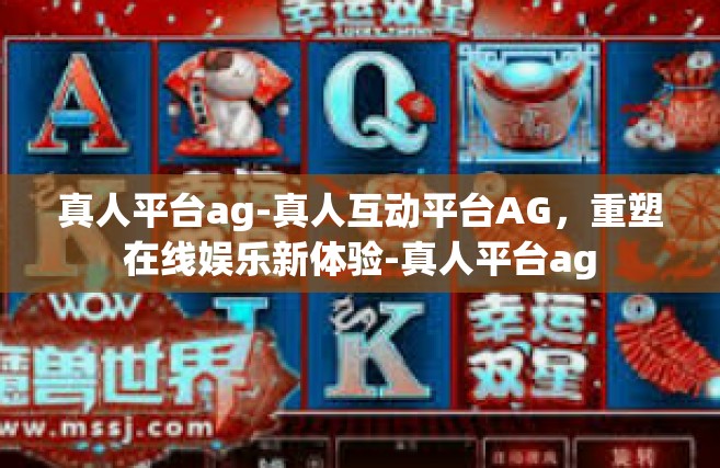 真人平台ag-真人互动平台AG，重塑在线娱乐新体验-真人平台ag